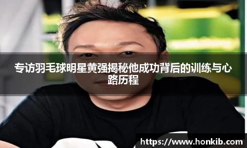 专访羽毛球明星黄强揭秘他成功背后的训练与心路历程