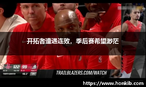 开拓者遭遇连败，季后赛希望渺茫