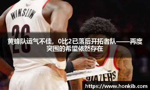 黄蜂队运气不佳，0比2已落后开拓者队——再度突围的希望依然存在