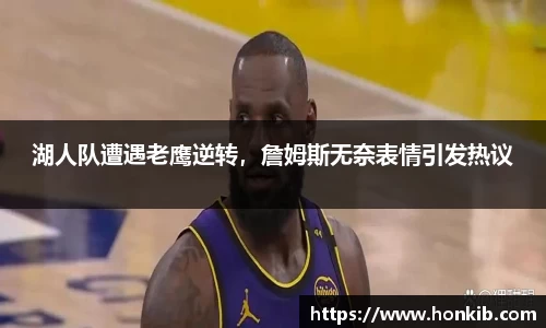 湖人队遭遇老鹰逆转，詹姆斯无奈表情引发热议