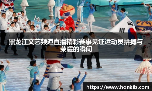 黑龙江文艺频道直播精彩赛事见证运动员拼搏与荣耀的瞬间