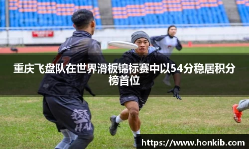 重庆飞盘队在世界滑板锦标赛中以54分稳居积分榜首位