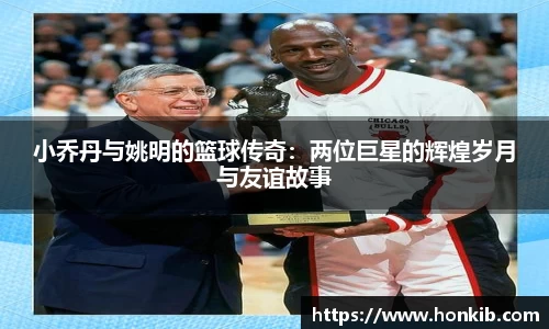 小乔丹与姚明的篮球传奇：两位巨星的辉煌岁月与友谊故事