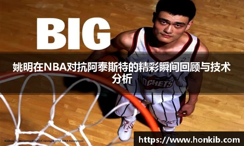 姚明在NBA对抗阿泰斯特的精彩瞬间回顾与技术分析