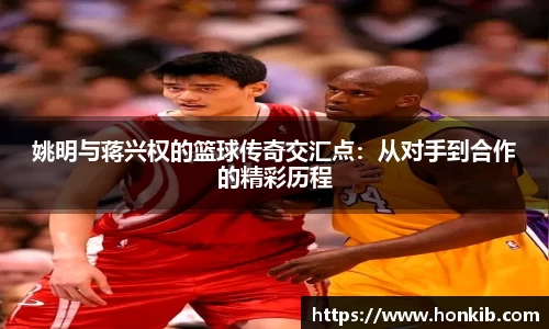 姚明与蒋兴权的篮球传奇交汇点：从对手到合作的精彩历程
