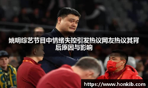 姚明综艺节目中情绪失控引发热议网友热议其背后原因与影响