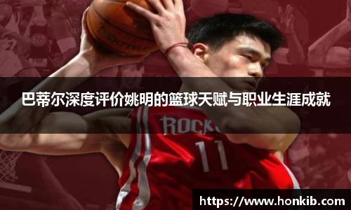 巴蒂尔深度评价姚明的篮球天赋与职业生涯成就