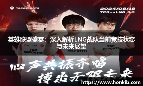 英雄联盟盛宴：深入解析LNG战队当前竞技状态与未来展望