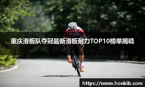 重庆滑板队夺冠最新滑板耐力TOP10榜单揭晓