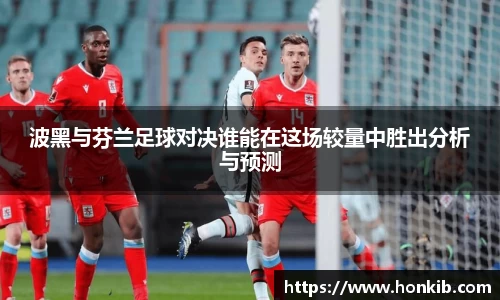 波黑与芬兰足球对决谁能在这场较量中胜出分析与预测