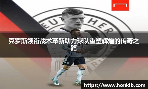 克罗斯领衔战术革新助力球队重塑辉煌的传奇之路
