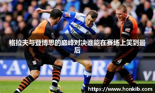 格拉夫与登博思的巅峰对决谁能在赛场上笑到最后