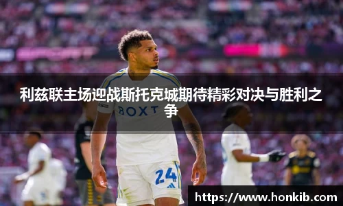 利兹联主场迎战斯托克城期待精彩对决与胜利之争