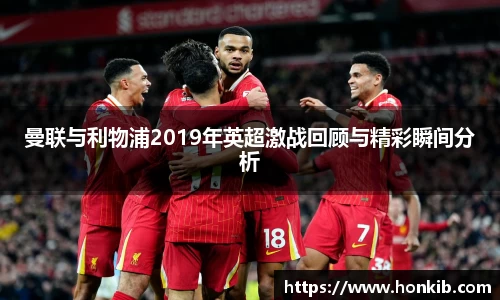 曼联与利物浦2019年英超激战回顾与精彩瞬间分析