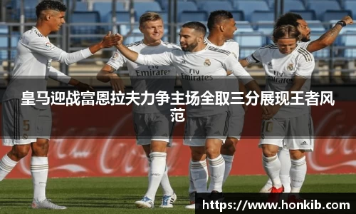 皇马迎战富恩拉夫力争主场全取三分展现王者风范