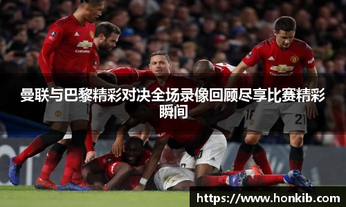 曼联与巴黎精彩对决全场录像回顾尽享比赛精彩瞬间