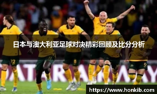 日本与澳大利亚足球对决精彩回顾及比分分析