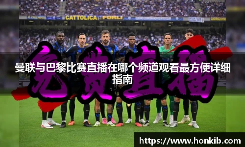 曼联与巴黎比赛直播在哪个频道观看最方便详细指南