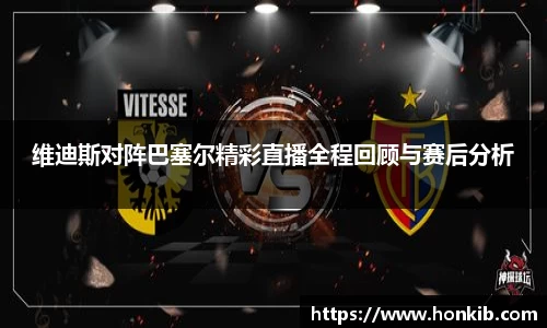 维迪斯对阵巴塞尔精彩直播全程回顾与赛后分析