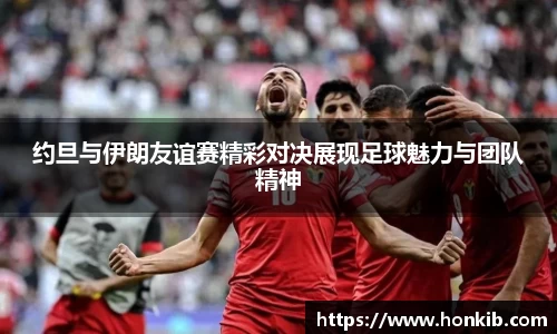 约旦与伊朗友谊赛精彩对决展现足球魅力与团队精神