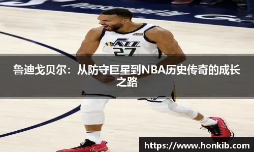 鲁迪戈贝尔：从防守巨星到NBA历史传奇的成长之路