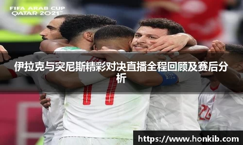 伊拉克与突尼斯精彩对决直播全程回顾及赛后分析