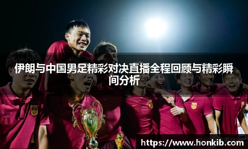 伊朗与中国男足精彩对决直播全程回顾与精彩瞬间分析