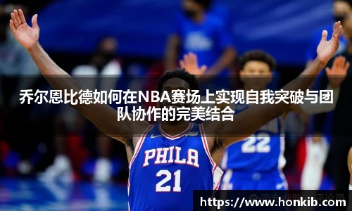 乔尔恩比德如何在NBA赛场上实现自我突破与团队协作的完美结合