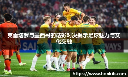 克雷塔罗与墨西哥的精彩对决揭示足球魅力与文化交融