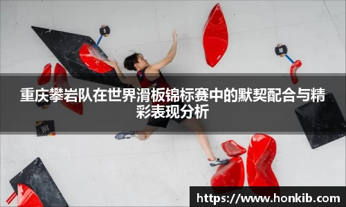 重庆攀岩队在世界滑板锦标赛中的默契配合与精彩表现分析